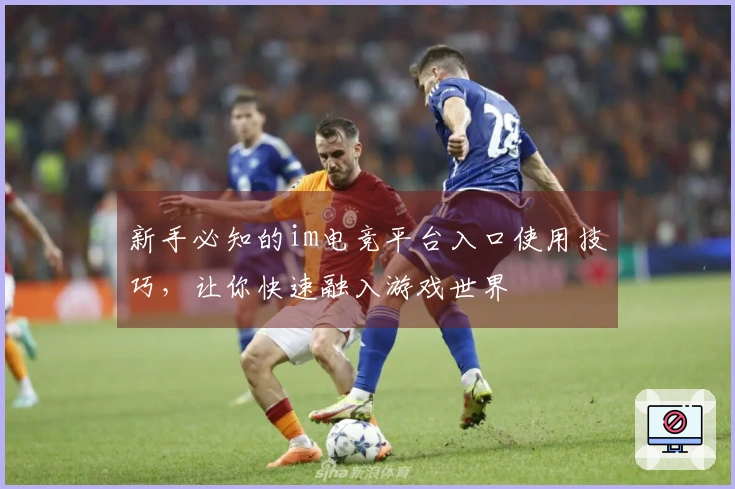新手必知的im电竞平台入口使用技巧，让你快速融入游戏世界