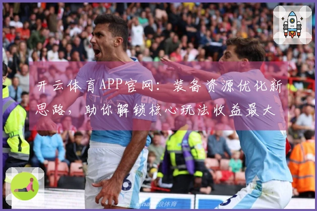 开云体育APP官网：装备资源优化新思路，助你解锁核心玩法收益最大化