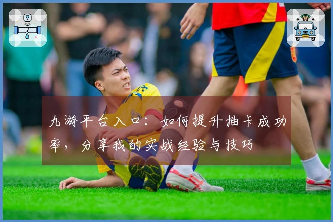 九游平台入口：如何提升抽卡成功率，分享我的实战经验与技巧