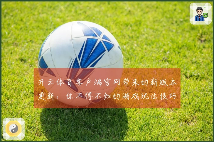 开云体育客户端官网带来的新版本更新，你不得不知的游戏玩法技巧！