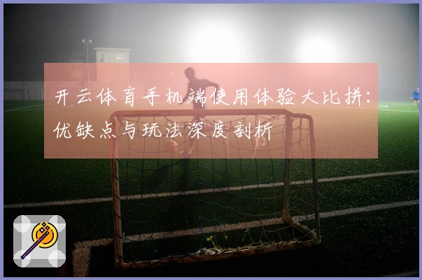 开云体育手机端使用体验大比拼：优缺点与玩法深度剖析