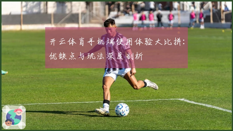 开云体育手机端使用体验大比拼：优缺点与玩法深度剖析