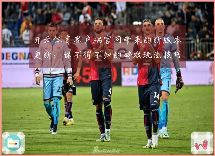 开云体育客户端官网带来的新版本更新，你不得不知的游戏玩法技巧！
