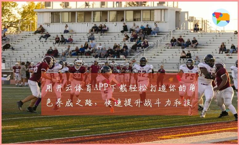 用开云体育APP下载轻松打造你的角色养成之路，快速提升战斗力和技能！