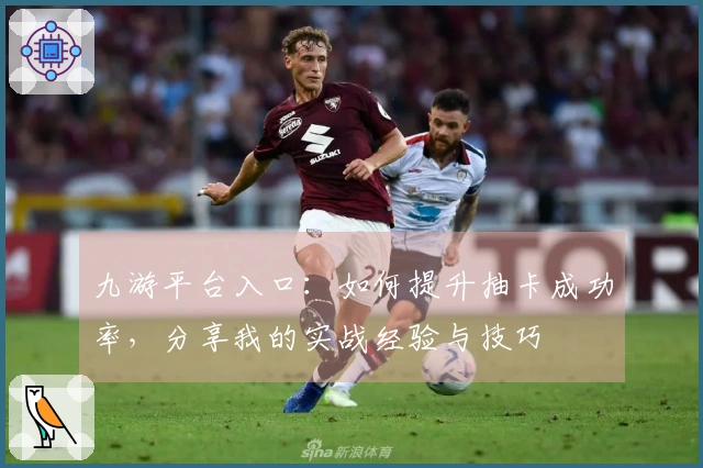 九游平台入口：如何提升抽卡成功率，分享我的实战经验与技巧