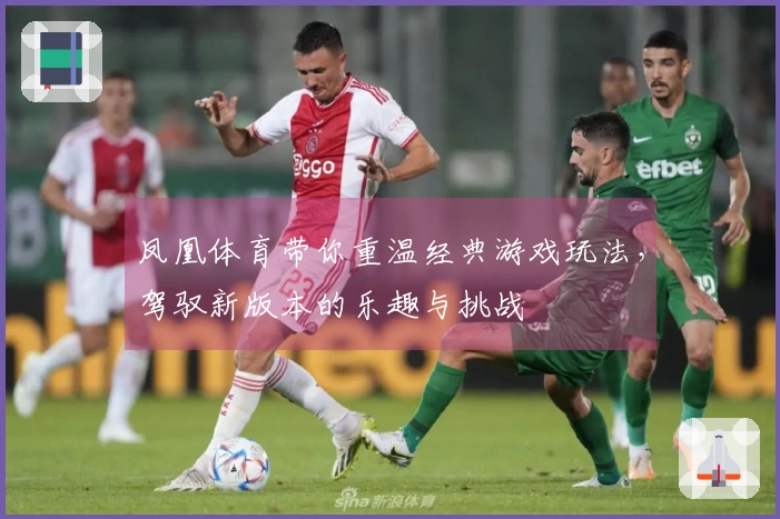 凤凰体育带你重温经典游戏玩法，驾驭新版本的乐趣与挑战