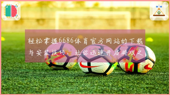 轻松掌握6686体育官方网站的下载与安装技巧，让你迅速开启游戏之旅