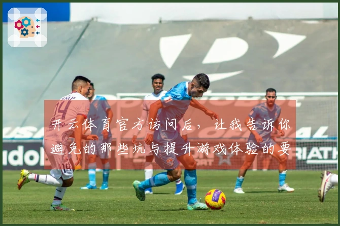 开云体育官方访问后，让我告诉你避免的那些坑与提升游戏体验的要领